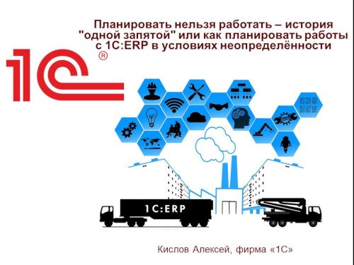 Планировать нельзя работать — история «одной запятой» или как планировать работы с 1С:ERP в условиях неопределённости (онлайн-конференция «1С:ERP в облаках» 14 мая 2020 г., Кислов Алексей, «1С»)