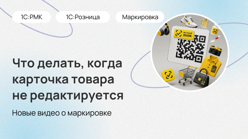 Что делать, если карточка товара при маркировке не редактируется