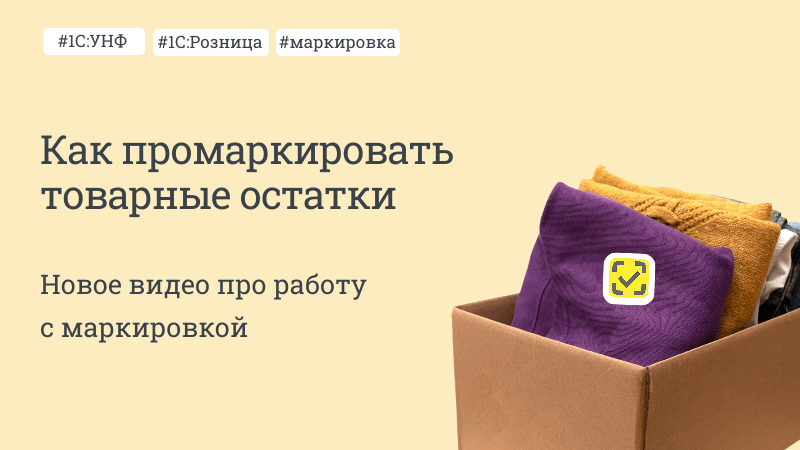 Как промаркировать товарные остатки в 1С:Рознице и 1С:УНФ