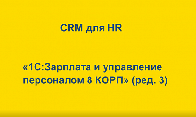 CRM для HR «1C:Зарплата и управление персоналом 8 КОРП » (ред.3)