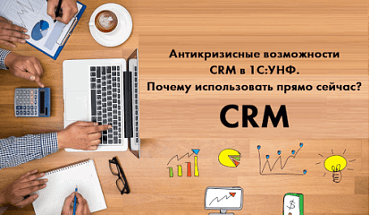 Антикризисные возможности CRM в 1С:УНФ. Почему использовать прямо сейчас?