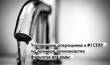 Управление операциями в 1С:ERP на примере производства фильтров для воды